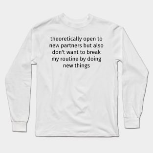 Theoretically Open To New Partners But Also Don't Want To Break My Routine By Doing New Things Long Sleeve T-Shirt